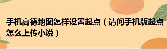 手机高德地图怎样设置起点 请问手机版起点怎么上传小说