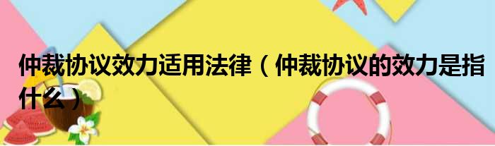 仲裁协议效力适用法律 仲裁协议的效力是指什么