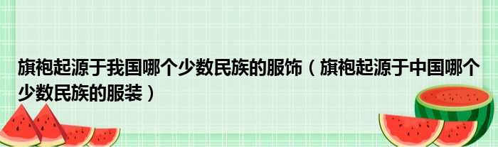 旗袍起源于我国哪个少数民族的服饰 旗袍起源于中国哪个少数民族的服装