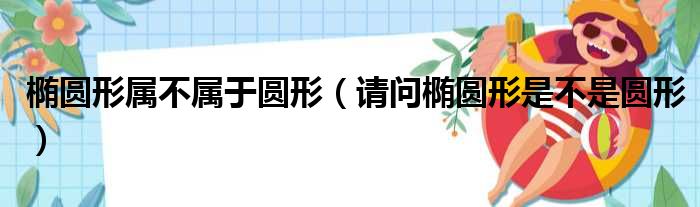 椭圆形属不属于圆形 请问椭圆形是不是圆形