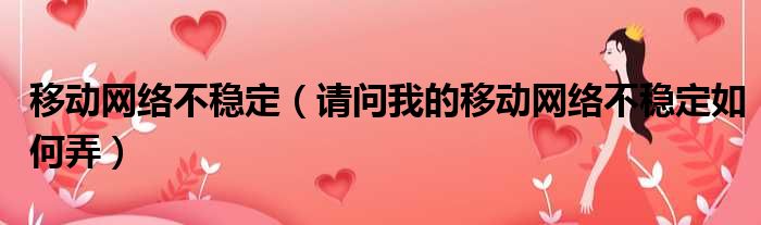 移动网络不稳定 请问我的移动网络不稳定如何弄