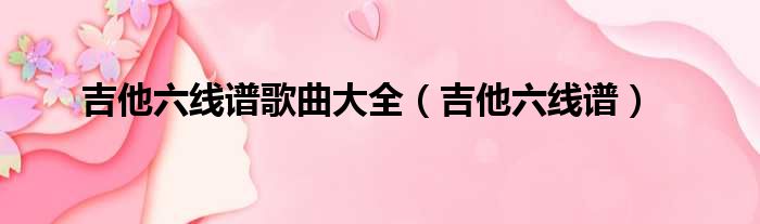 吉他六线谱歌曲大全 吉他六线谱