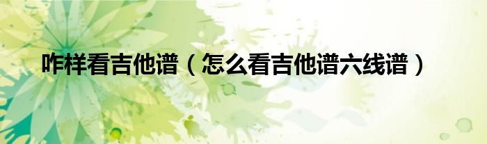 咋样看吉他谱 怎么看吉他谱六线谱