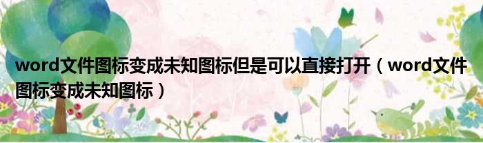 word文件图标变成未知图标但是可以直接打开 word文件图标变成未知图标