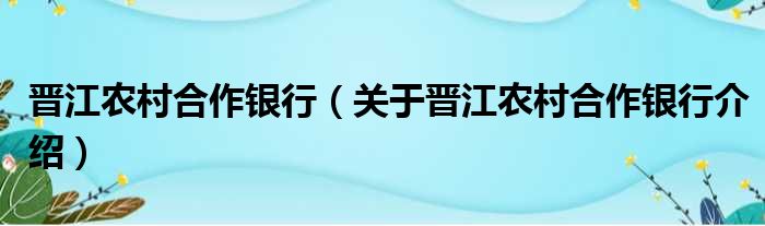 晋江农村合作银行 关于晋江农村合作银行介绍