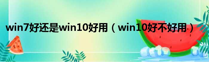 win7好还是win10好用 win10好不好用