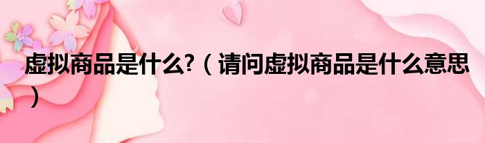 虚拟商品是什么  请问虚拟商品是什么意思