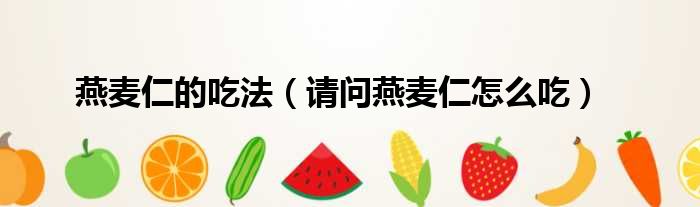 燕麦仁的吃法 请问燕麦仁怎么吃