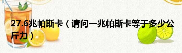 27.6兆帕斯卡 请问一兆帕斯卡等于多少公斤力