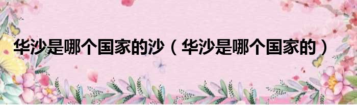 华沙是哪个国家的沙 华沙是哪个国家的