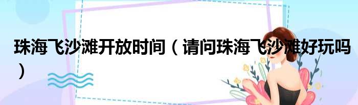 珠海飞沙滩开放时间 请问珠海飞沙滩好玩吗