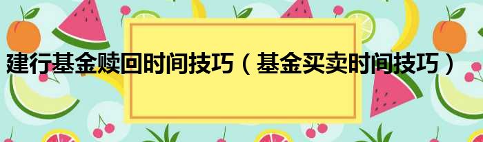 建行基金赎回时间技巧 基金买卖时间技巧