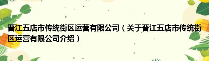 晋江五店市传统街区运营有限公司 关于晋江五店市传统街区运营有限公司介绍