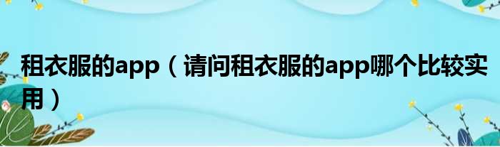租衣服的app 请问租衣服的app哪个比较实用