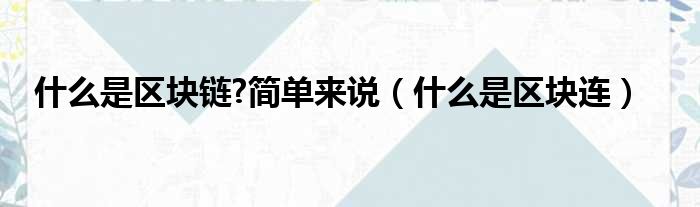 什么是区块链 简单来说 什么是区块连