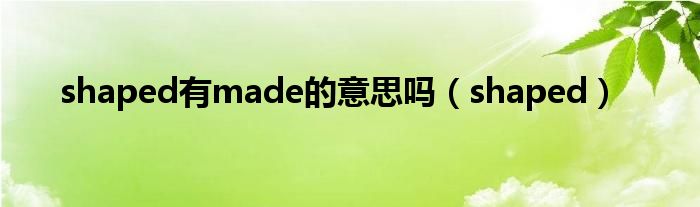 shaped有made的意思吗 shaped