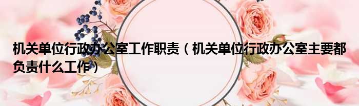 机关单位行政办公室工作职责 机关单位行政办公室主要都负责什么工作