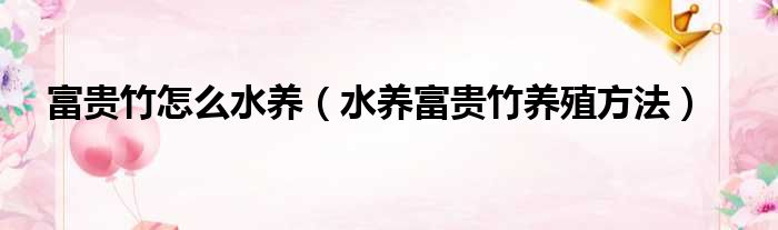 富贵竹怎么水养 水养富贵竹养殖方法
