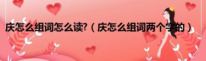 庆怎么组词怎么读  庆怎么组词两个字的