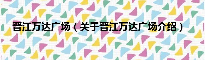 晋江万达广场 关于晋江万达广场介绍