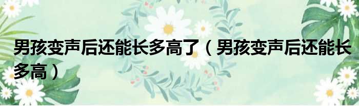 男孩变声后还能长多高了 男孩变声后还能长多高
