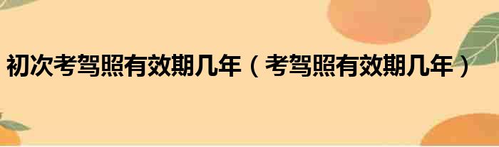 初次考驾照有效期几年 考驾照有效期几年