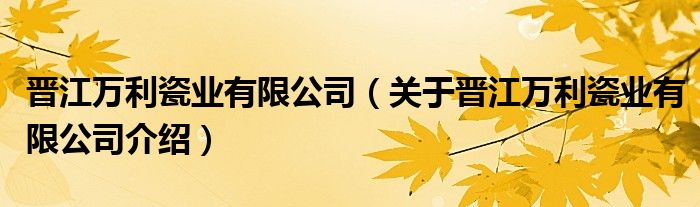 晋江万利瓷业有限公司 关于晋江万利瓷业有限公司介绍