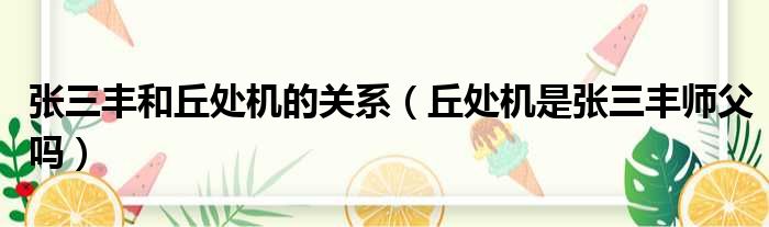 张三丰和丘处机的关系 丘处机是张三丰师父吗