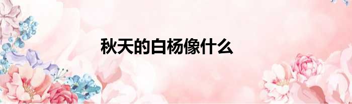 秋天的白杨像什么