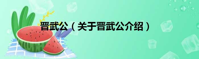晋武公 关于晋武公介绍