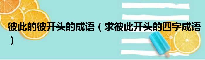 彼此的彼开头的成语 求彼此开头的四字成语