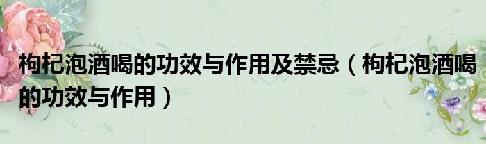 枸杞泡酒喝的功效与作用及禁忌 枸杞泡酒喝的功效与作用