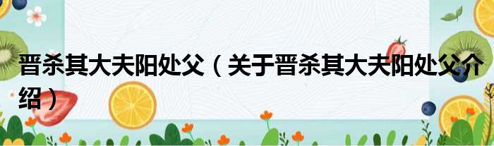 晋杀其大夫阳处父 关于晋杀其大夫阳处父介绍