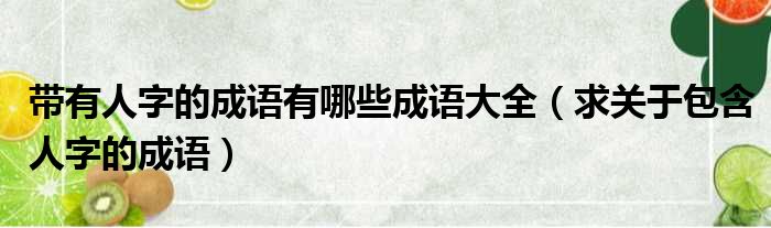 带有人字的成语有哪些成语大全 求关于包含人字的成语