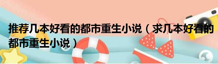 推荐几本好看的都市重生小说 求几本好看的都市重生小说