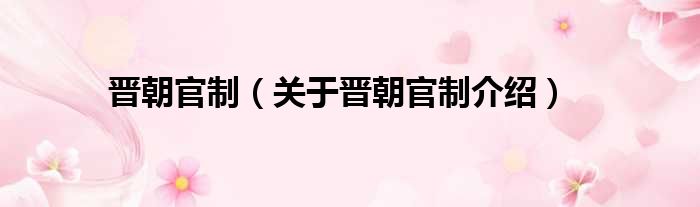 晋朝官制 关于晋朝官制介绍