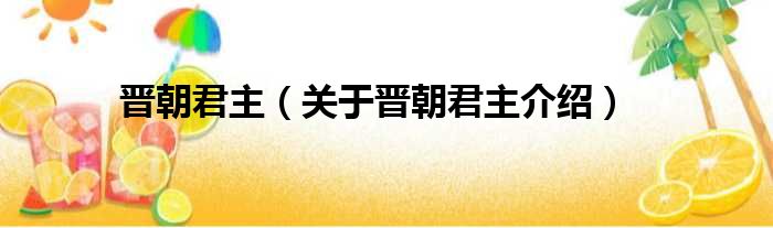 晋朝君主 关于晋朝君主介绍