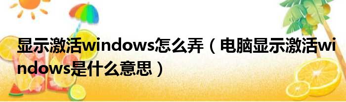 显示激活windows怎么弄 电脑显示激活windows是什么意思