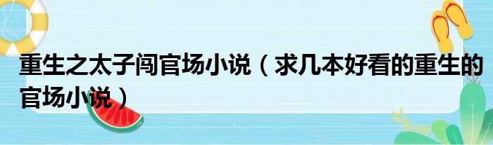 重生之太子闯官场小说 求几本好看的重生的官场小说