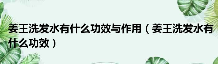 姜王洗发水有什么功效与作用 姜王洗发水有什么功效