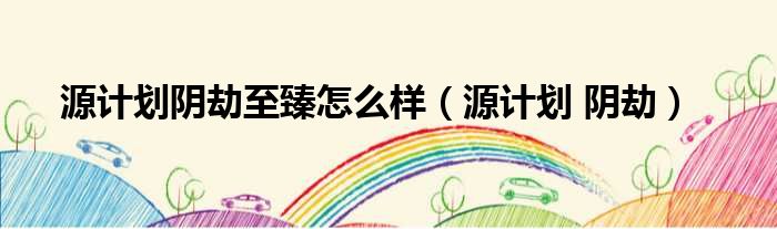 源计划阴劫至臻怎么样 源计划 阴劫