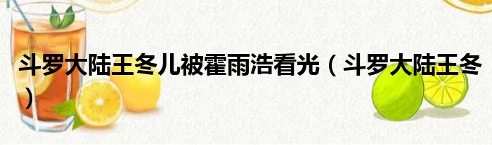 斗罗大陆王冬儿被霍雨浩看光 斗罗大陆王冬