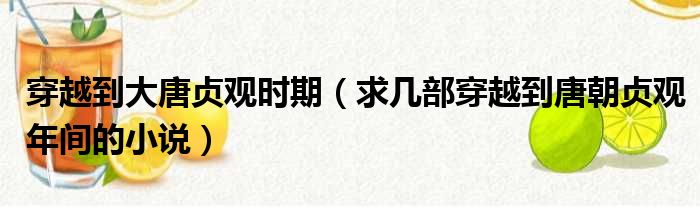 穿越到大唐贞观时期 求几部穿越到唐朝贞观年间的小说