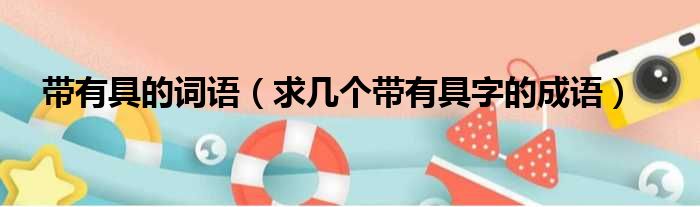 带有具的词语 求几个带有具字的成语