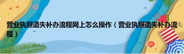营业执照遗失补办流程网上怎么操作 营业执照遗失补办流程