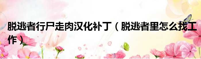 脱逃者行尸走肉汉化补丁 脱逃者里怎么找工作