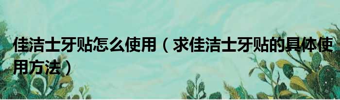 佳洁士牙贴怎么使用 求佳洁士牙贴的具体使用方法