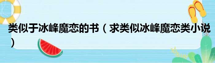 类似于冰峰魔恋的书 求类似冰峰魔恋类小说