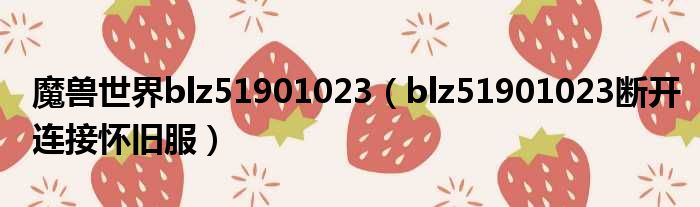 魔兽世界blz51901023 blz51901023断开连接怀旧服
