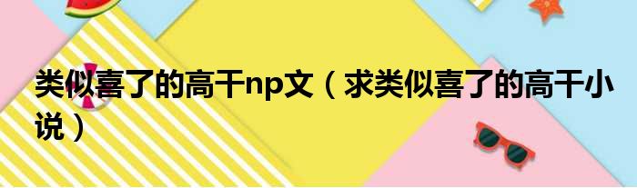 类似喜了的高干np文 求类似喜了的高干小说